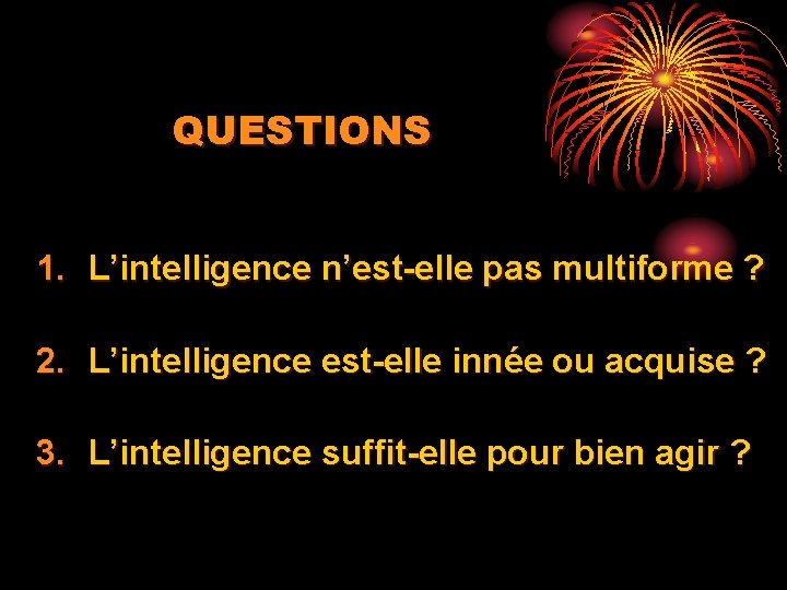 QUESTIONS 1. L’intelligence n’est-elle pas multiforme ? 2. L’intelligence est-elle innée ou acquise ?