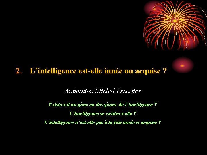 2. L’intelligence est-elle innée ou acquise ? Animation Michel Escudier Existe-t-il un gène ou