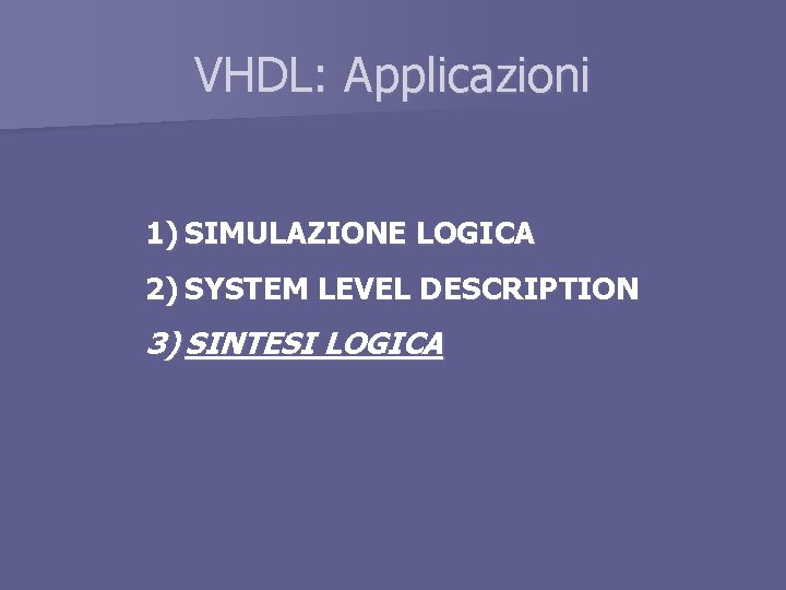 VHDL: Applicazioni 1) SIMULAZIONE LOGICA 2) SYSTEM LEVEL DESCRIPTION 3) SINTESI LOGICA 