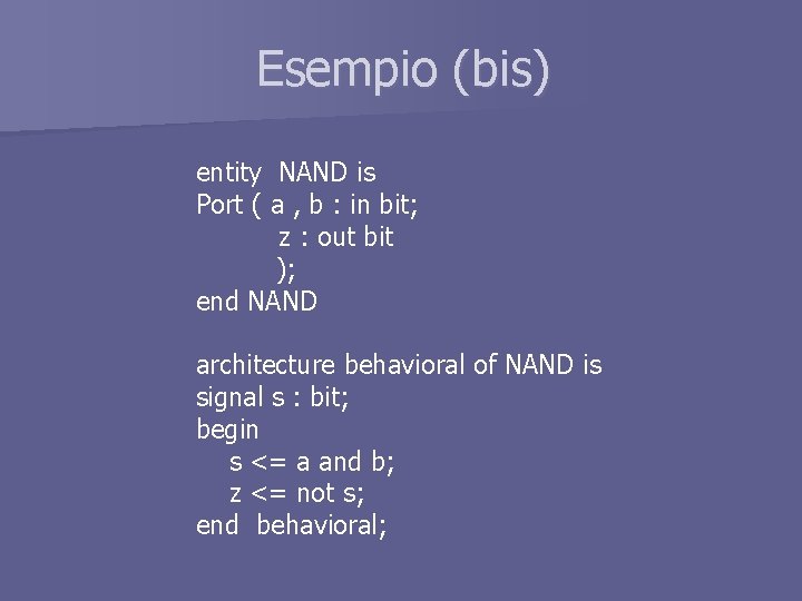 Esempio (bis) entity NAND is Port ( a , b : in bit; z