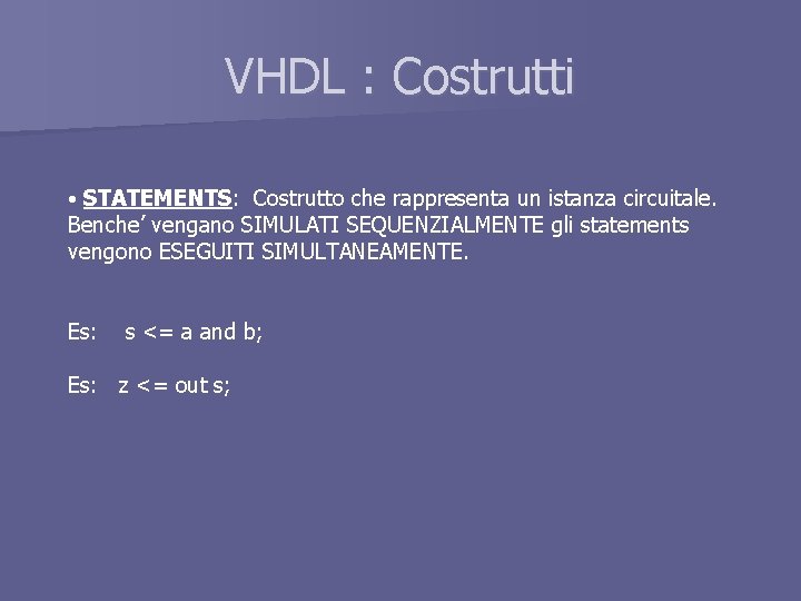 VHDL : Costrutti • STATEMENTS: Costrutto che rappresenta un istanza circuitale. Benche’ vengano SIMULATI