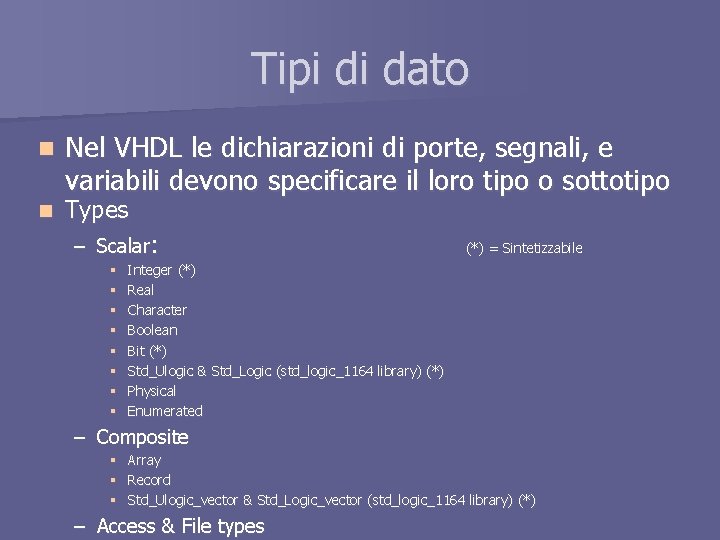 Tipi di dato n n Nel VHDL le dichiarazioni di porte, segnali, e variabili