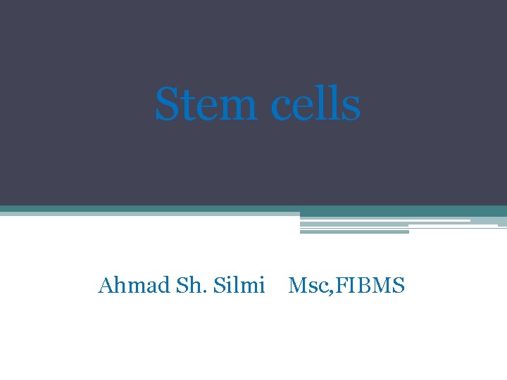 Stem cells Ahmad Sh. Silmi Msc, FIBMS 