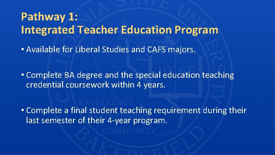 Pathway 1: Integrated Teacher Education Program • Available for Liberal Studies and CAFS majors.