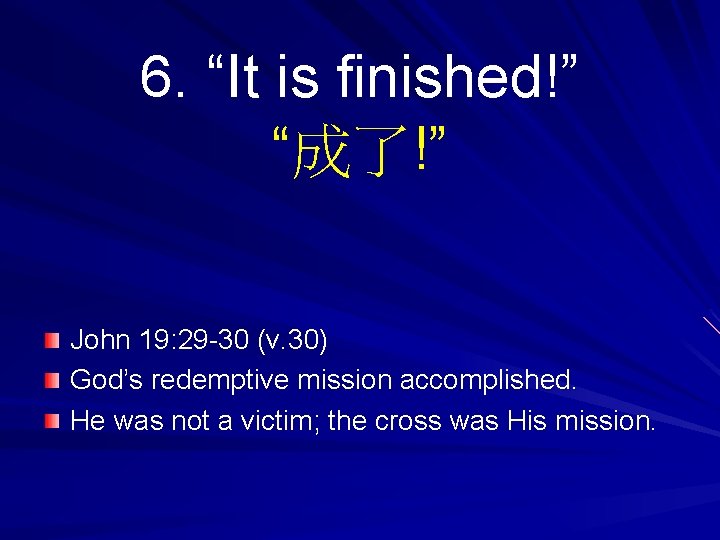 6. “It is finished!” “成了!” John 19: 29 -30 (v. 30) God’s redemptive mission