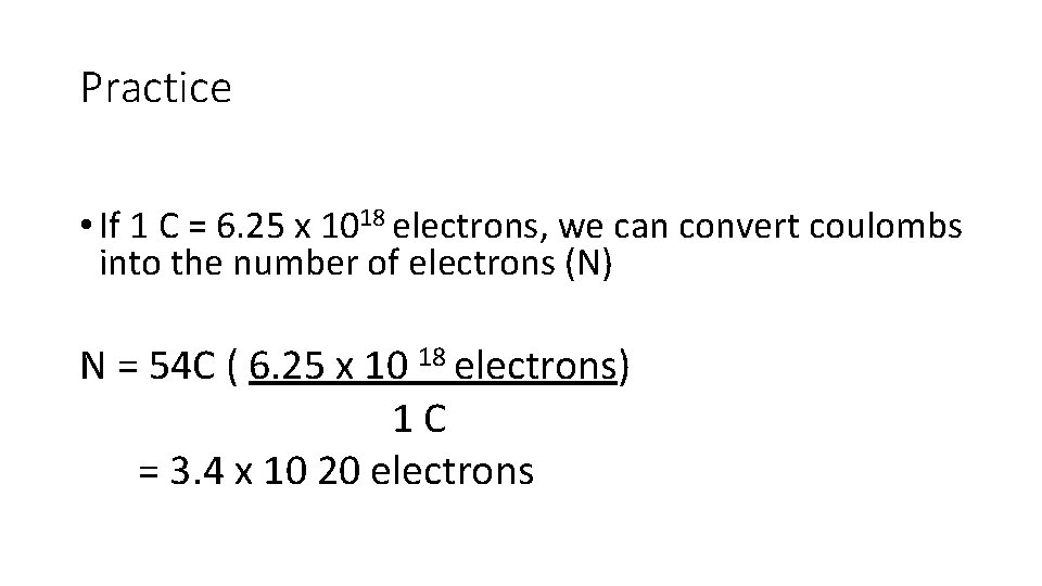 Practice • If 1 C = 6. 25 x 1018 electrons, we can convert