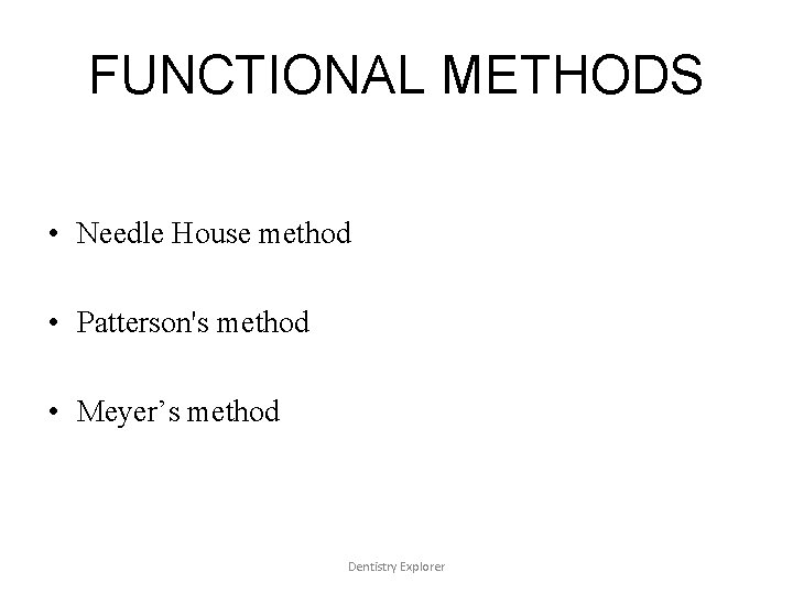 FUNCTIONAL METHODS • Needle House method • Patterson's method • Meyer’s method Dentistry Explorer