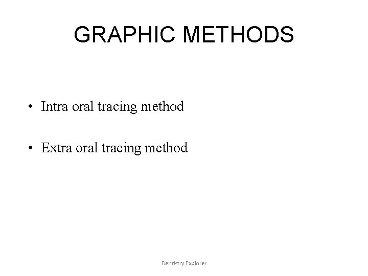 GRAPHIC METHODS • Intra oral tracing method • Extra oral tracing method Dentistry Explorer