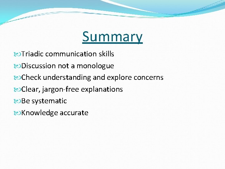 Summary Triadic communication skills Discussion not a monologue Check understanding and explore concerns Clear,