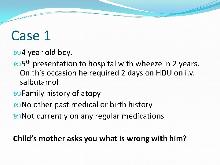 Case 1 4 year old boy. 5 th presentation to hospital with wheeze in