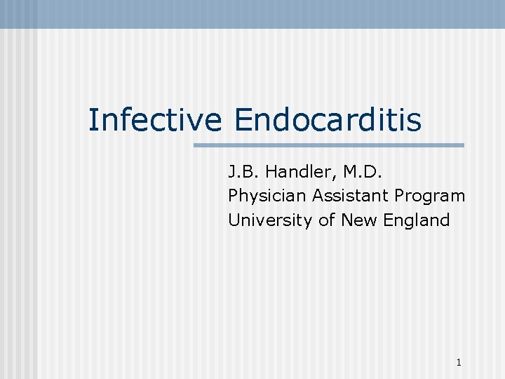 Infective Endocarditis J. B. Handler, M. D. Physician Assistant Program University of New England