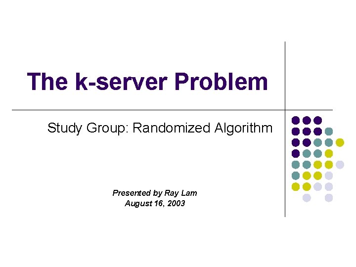 The k-server Problem Study Group: Randomized Algorithm Presented by Ray Lam August 16, 2003