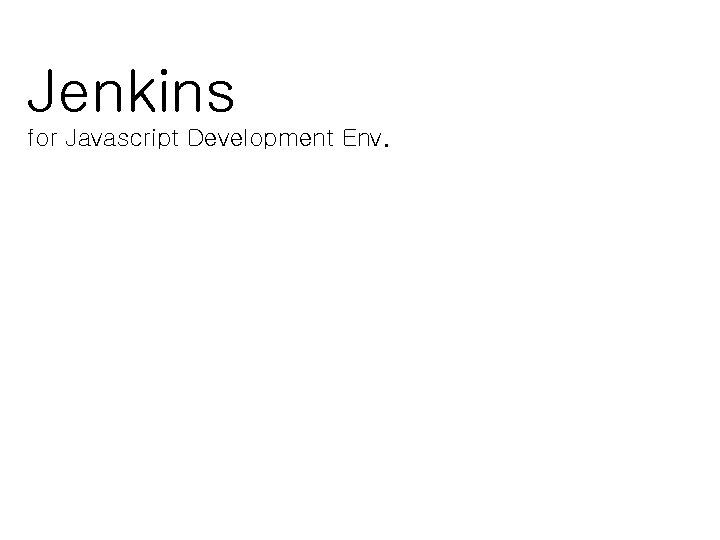 Jenkins for Javascript Development Env. 