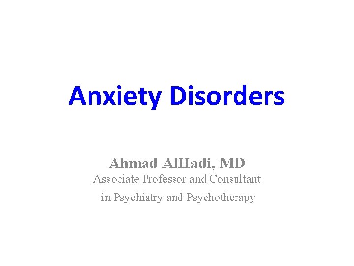 Anxiety Disorders Ahmad Al. Hadi, MD Associate Professor and Consultant in Psychiatry and Psychotherapy