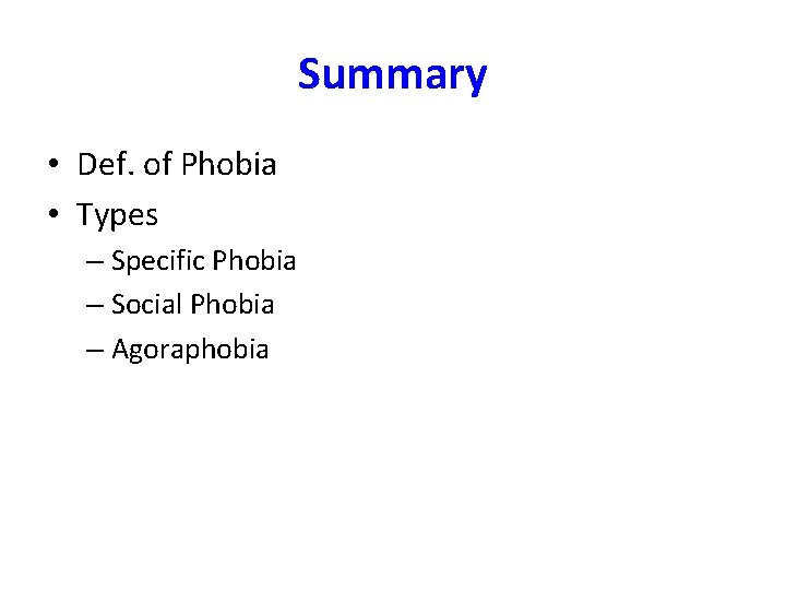 Summary • Def. of Phobia • Types – Specific Phobia – Social Phobia –