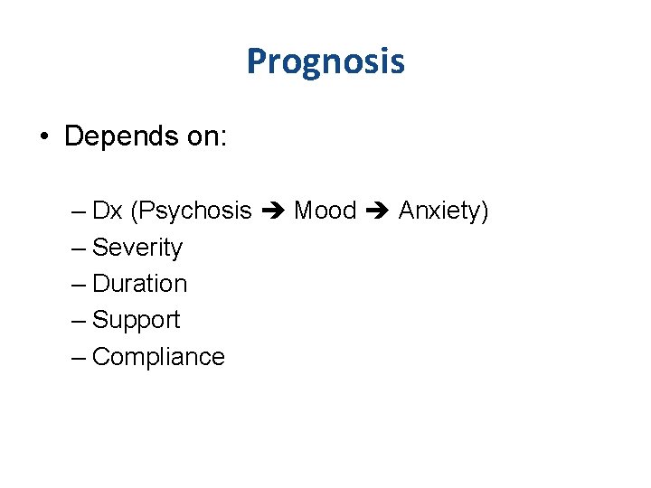 Prognosis • Depends on: – Dx (Psychosis Mood Anxiety) – Severity – Duration –