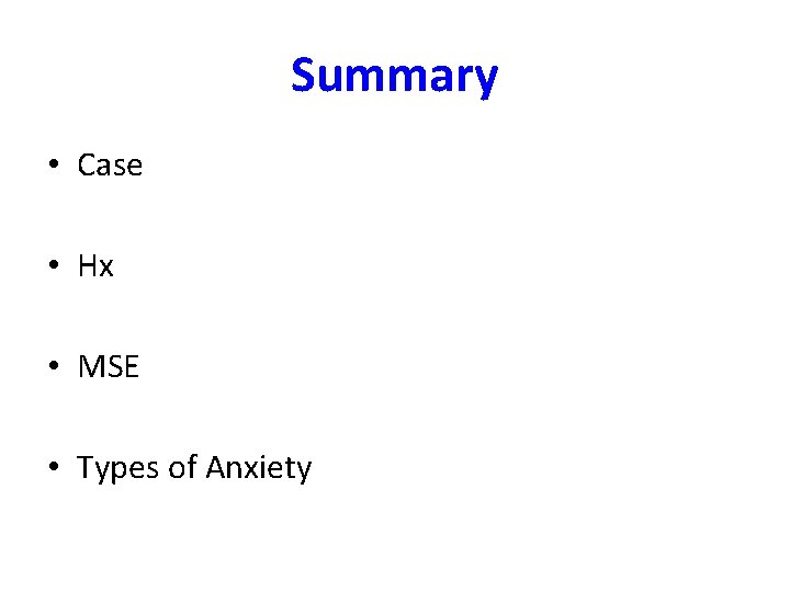 Summary • Case • Hx • MSE • Types of Anxiety 
