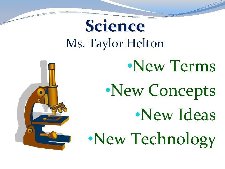 Science Ms. Taylor Helton • New Terms • New Concepts • New Ideas •