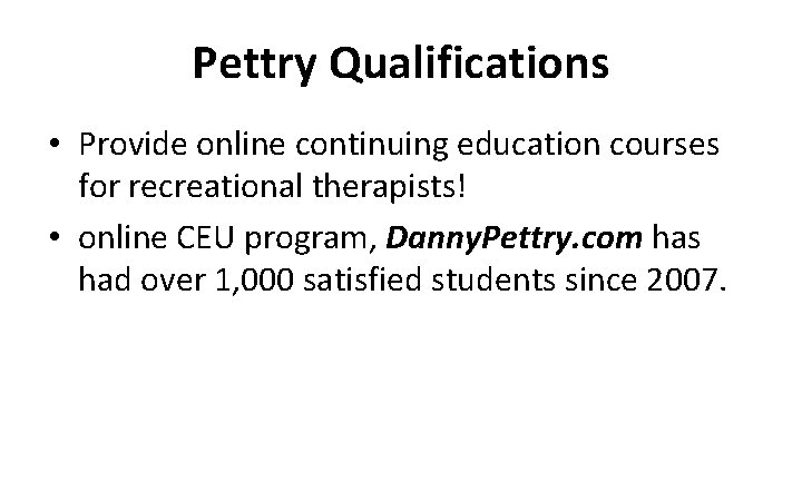 Pettry Qualifications • Provide online continuing education courses for recreational therapists! • online CEU