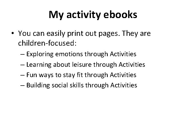 My activity ebooks • You can easily print out pages. They are children-focused: –