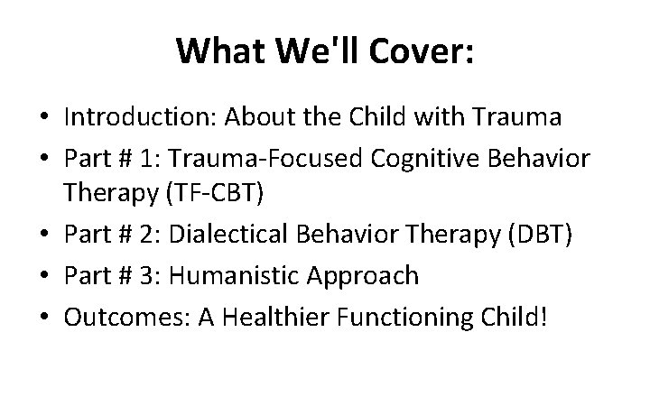 What We'll Cover: • Introduction: About the Child with Trauma • Part # 1: