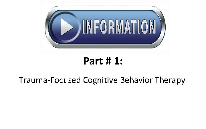 Part # 1: Trauma-Focused Cognitive Behavior Therapy 
