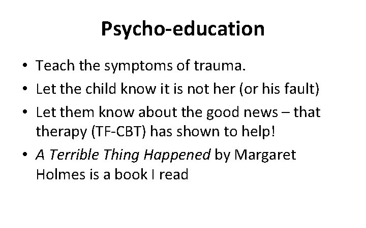Psycho-education • Teach the symptoms of trauma. • Let the child know it is