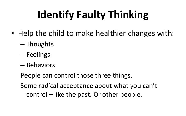 Identify Faulty Thinking • Help the child to make healthier changes with: – Thoughts