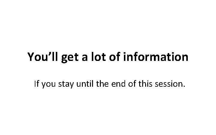 You’ll get a lot of information If you stay until the end of this