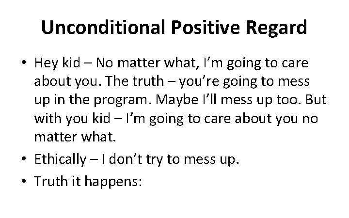Unconditional Positive Regard • Hey kid – No matter what, I’m going to care