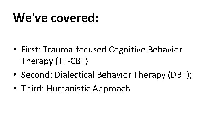 We've covered: • First: Trauma-focused Cognitive Behavior Therapy (TF-CBT) • Second: Dialectical Behavior Therapy