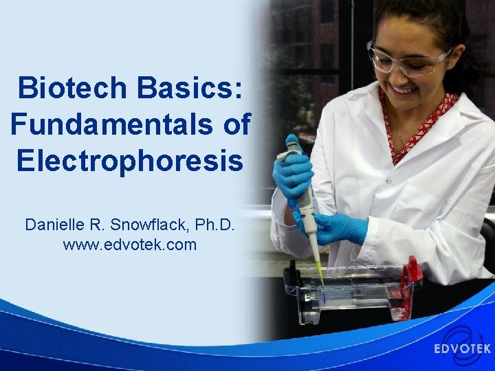Biotech Basics: Fundamentals of Electrophoresis Danielle R. Snowflack, Ph. D. www. edvotek. com ©