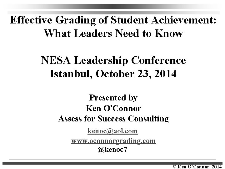 Effective Grading of Student Achievement: What Leaders Need to Know NESA Leadership Conference Istanbul,