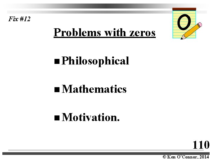 Fix #12 Problems with zeros Philosophical Mathematics Motivation. 110 © Ken O’Connor, 2014 