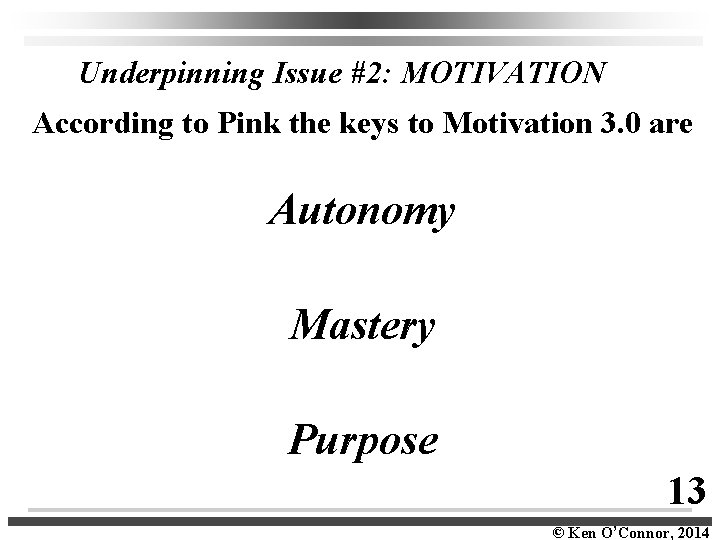 Underpinning Issue #2: MOTIVATION According to Pink the keys to Motivation 3. 0 are