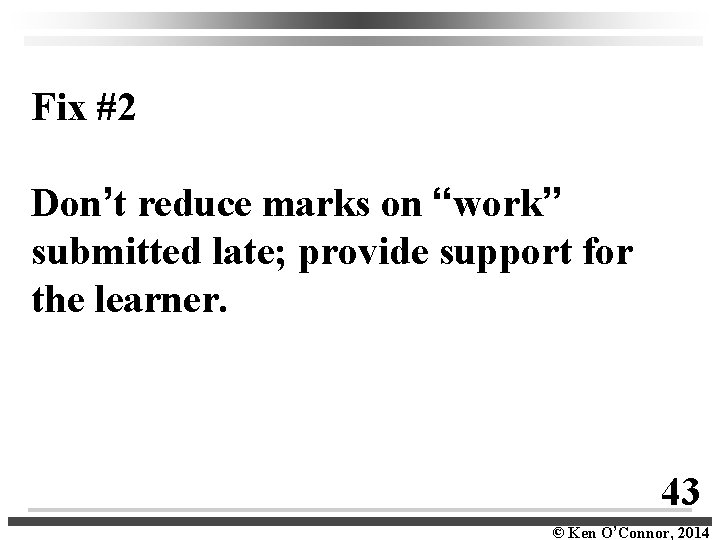 Fix #2 Don’t reduce marks on “work” submitted late; provide support for the learner.