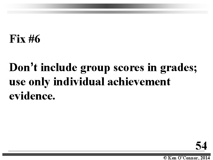 Fix #6 Don’t include group scores in grades; use only individual achievement evidence. 54