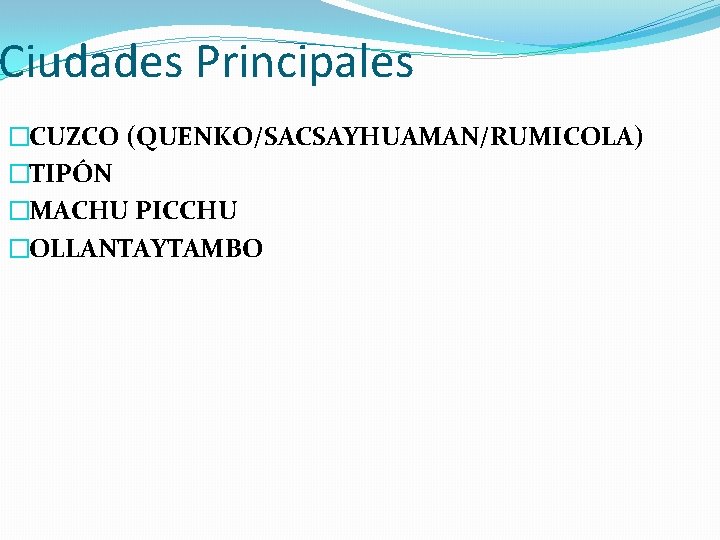 Ciudades Principales �CUZCO (QUENKO/SACSAYHUAMAN/RUMICOLA) �TIPÓN �MACHU PICCHU �OLLANTAYTAMBO 