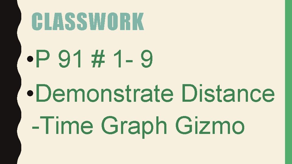 CLASSWORK • P 91 # 1 - 9 • Demonstrate Distance -Time Graph Gizmo