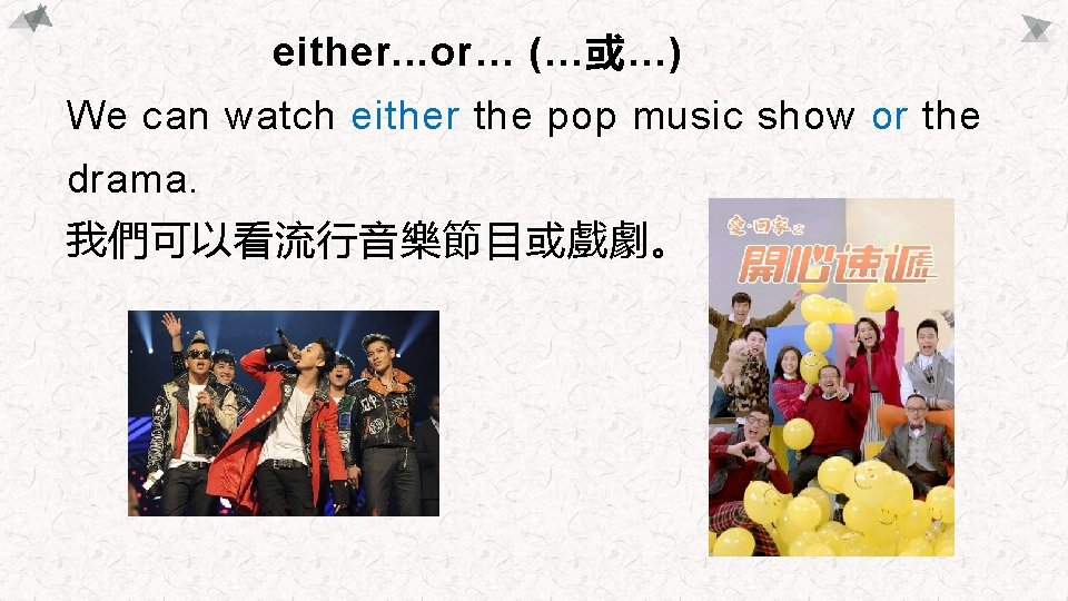 either. . . or… (…或…) We can watch either the pop music show or