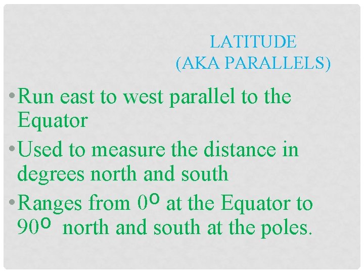 LATITUDE (AKA PARALLELS) • Run east to west parallel to the Equator • Used