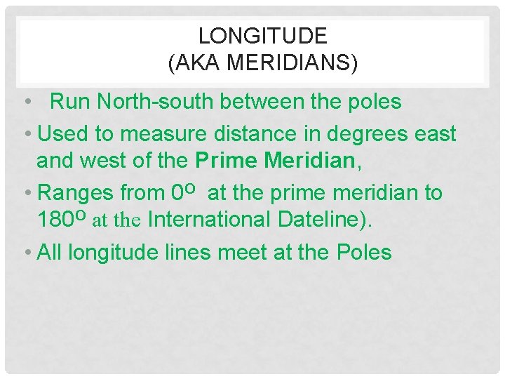 LONGITUDE (AKA MERIDIANS) • Run North-south between the poles • Used to measure distance