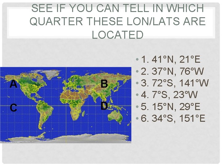 SEE IF YOU CAN TELL IN WHICH QUARTER THESE LON/LATS ARE LOCATED A B