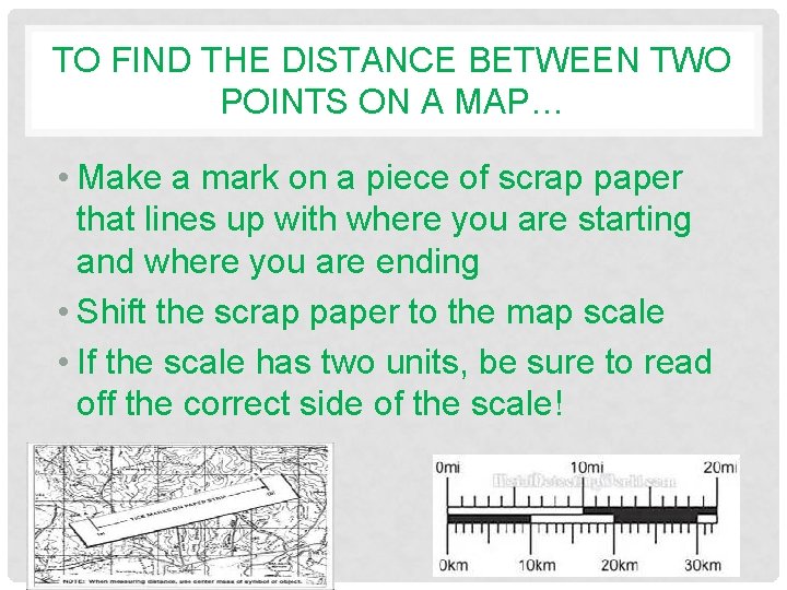 TO FIND THE DISTANCE BETWEEN TWO POINTS ON A MAP… • Make a mark