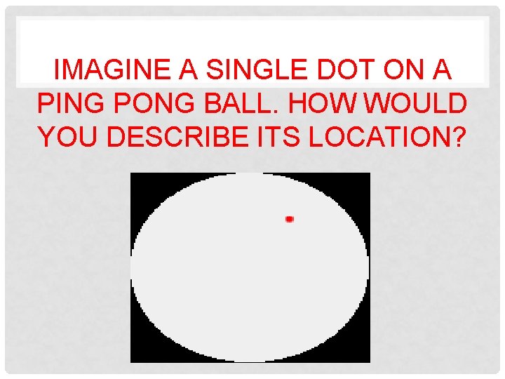 IMAGINE A SINGLE DOT ON A PING PONG BALL. HOW WOULD YOU DESCRIBE ITS