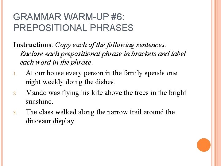 GRAMMAR WARM-UP #6: PREPOSITIONAL PHRASES Instructions: Copy each of the following sentences. Enclose each