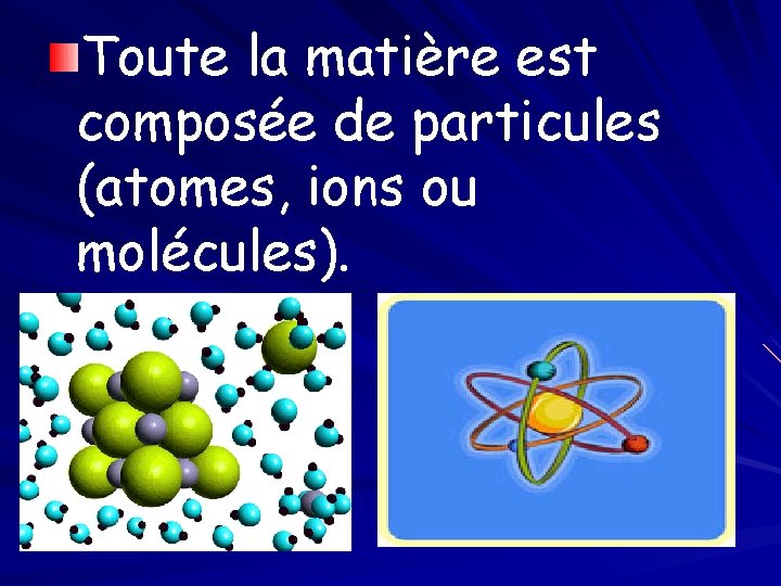 Toute la matière est composée de particules (atomes, ions ou molécules). 