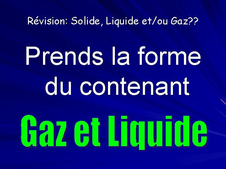 Révision: Solide, Liquide et/ou Gaz? ? Prends la forme du contenant 