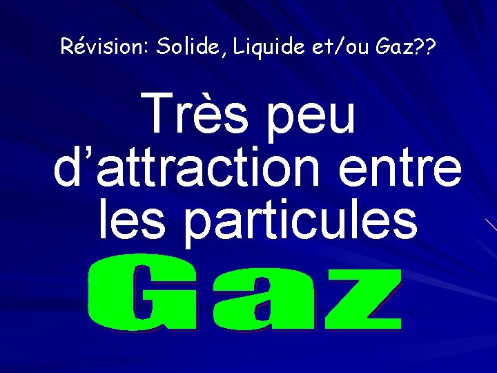 Révision: Solide, Liquide et/ou Gaz? ? Très peu d’attraction entre les particules 