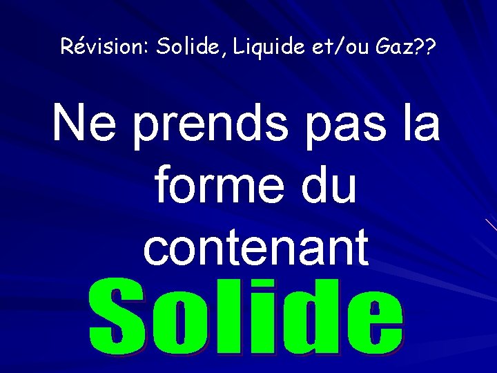 Révision: Solide, Liquide et/ou Gaz? ? Ne prends pas la forme du contenant 